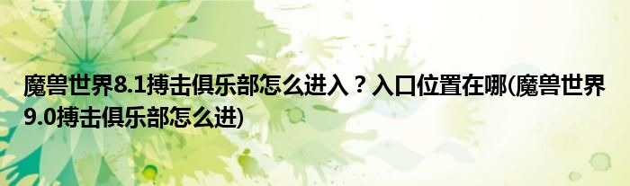 魔獸世界8.1搏擊俱樂部怎么進入？入口位置在哪(魔獸世界9.0搏擊俱樂部怎么進)