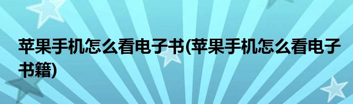 蘋果手機(jī)怎么看電子書(蘋果手機(jī)怎么看電子書籍)