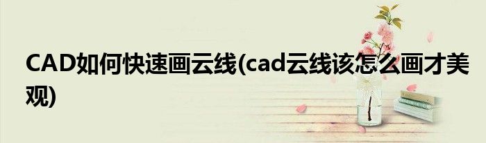 CAD如何快速畫云線(cad云線該怎么畫才美觀)