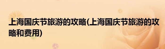 上海國慶節(jié)旅游的攻略(上海國慶節(jié)旅游的攻略和費(fèi)用)