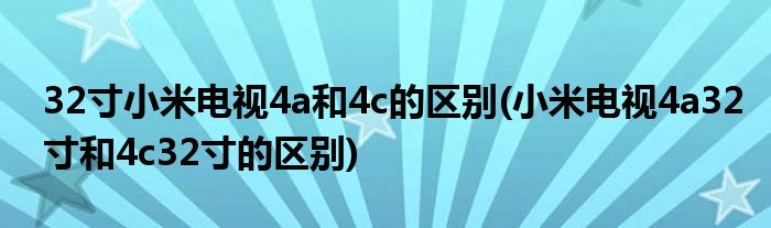 32寸小米電視4a和4c的區(qū)別(小米電視4a32寸和4c32寸的區(qū)別)