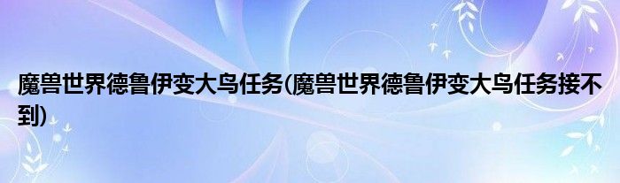 魔獸世界德魯伊變大鳥(niǎo)任務(wù)(魔獸世界德魯伊變大鳥(niǎo)任務(wù)接不到)