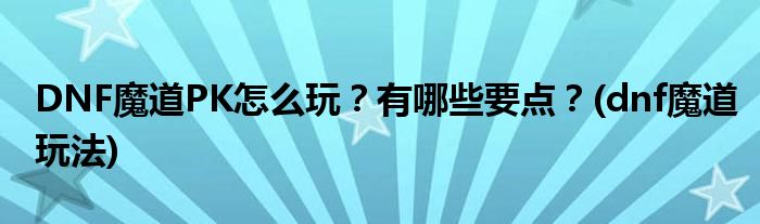 DNF魔道PK怎么玩？有哪些要點(diǎn)？(dnf魔道玩法)