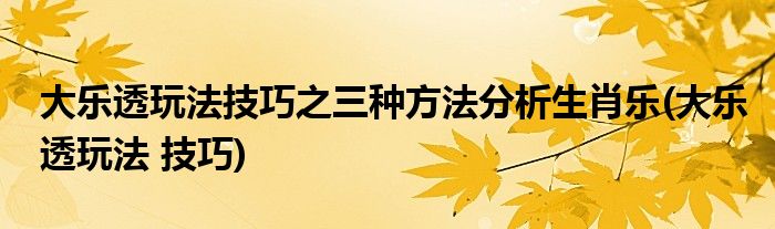 大樂(lè)透玩法技巧之三種方法分析生肖樂(lè)(大樂(lè)透玩法 技巧)