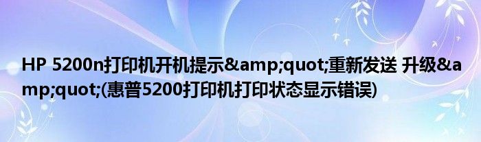 HP 5200n打印機(jī)開機(jī)提示&quot;重新發(fā)送 升級(jí)&quot;(惠普5200打印機(jī)打印狀態(tài)顯示錯(cuò)誤)