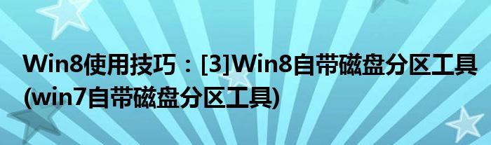 Win8使用技巧：[3]Win8自帶磁盤(pán)分區(qū)工具(win7自帶磁盤(pán)分區(qū)工具)