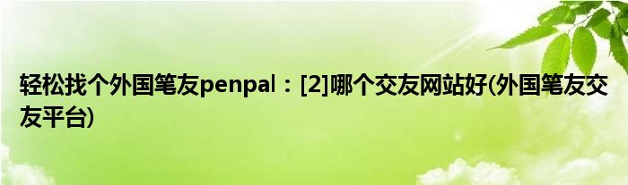 輕松找個外國筆友penpal：[2]哪個交友網(wǎng)站好(外國筆友交友平臺)