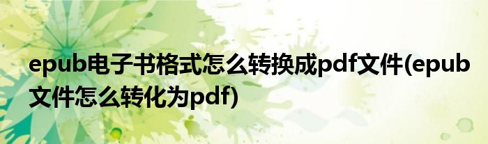 epub電子書格式怎么轉換成pdf文件(epub文件怎么轉化為pdf)