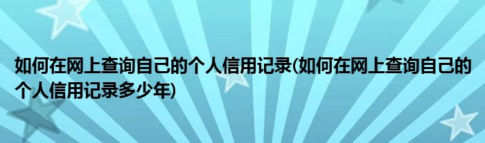 如何在網(wǎng)上查詢自己的個(gè)人信用記錄(如何在網(wǎng)上查詢自己的個(gè)人信用記錄多少年)