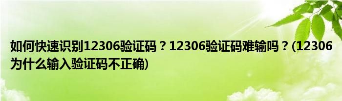 如何快速識(shí)別12306驗(yàn)證碼？12306驗(yàn)證碼難輸嗎？(12306為什么輸入驗(yàn)證碼不正確)