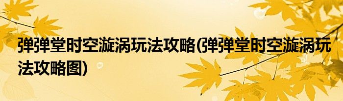 彈彈堂時(shí)空漩渦玩法攻略(彈彈堂時(shí)空漩渦玩法攻略圖)