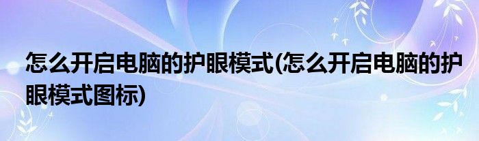 怎么開(kāi)啟電腦的護(hù)眼模式(怎么開(kāi)啟電腦的護(hù)眼模式圖標(biāo))