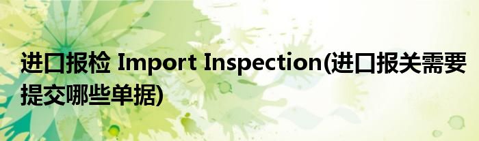 進口報檢 Import Inspection(進口報關需要提交哪些單據)