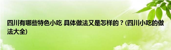 四川有哪些特色小吃 具體做法又是怎樣的？(四川小吃的做法大全)