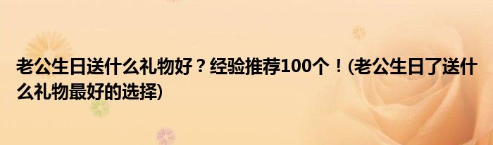 老公生日送什么禮物好？經(jīng)驗推薦100個！(老公生日了送什么禮物最好的選擇)