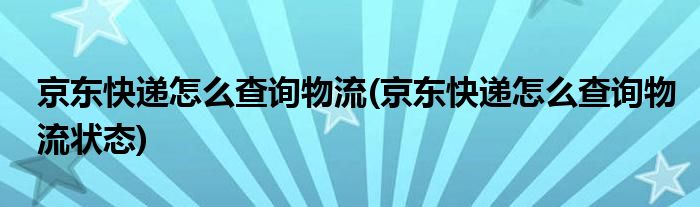 京東快遞怎么查詢物流(京東快遞怎么查詢物流狀態(tài))