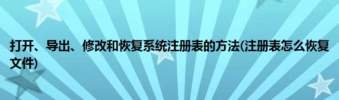 打開、導出、修改和恢復系統(tǒng)注冊表的方法(注冊表怎么恢復文件)