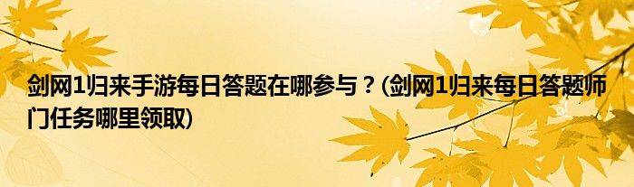 劍網(wǎng)1歸來手游每日答題在哪參與？(劍網(wǎng)1歸來每日答題師門任務(wù)哪里領(lǐng)取)