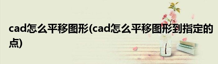 cad怎么平移圖形(cad怎么平移圖形到指定的點)