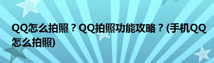 QQ怎么拍照？QQ拍照功能攻略？(手機QQ怎么拍照)