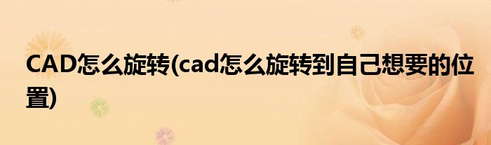 CAD怎么旋轉(zhuǎn)(cad怎么旋轉(zhuǎn)到自己想要的位置)