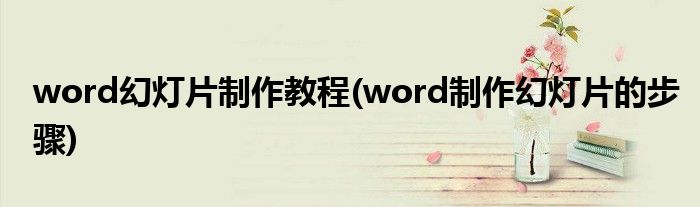 word幻燈片制作教程(word制作幻燈片的步驟)