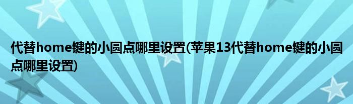 代替home鍵的小圓點(diǎn)哪里設(shè)置(蘋果13代替home鍵的小圓點(diǎn)哪里設(shè)置)