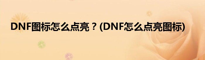 DNF圖標(biāo)怎么點(diǎn)亮？(DNF怎么點(diǎn)亮圖標(biāo))