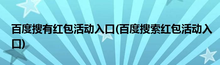 百度搜有紅包活動(dòng)入口(百度搜索紅包活動(dòng)入口)