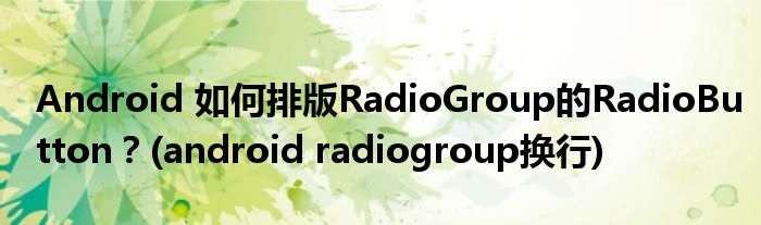 Android 如何排版RadioGroup的RadioButton？(android radiogroup換行)