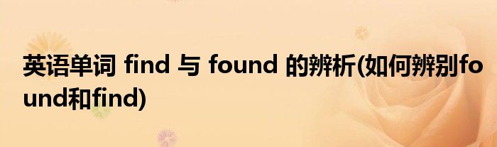 英語單詞 find 與 found 的辨析(如何辨別found和find)