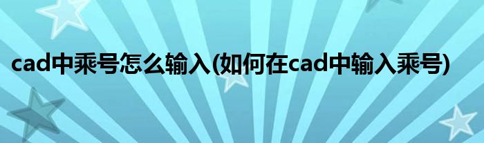 cad中乘號怎么輸入(如何在cad中輸入乘號)