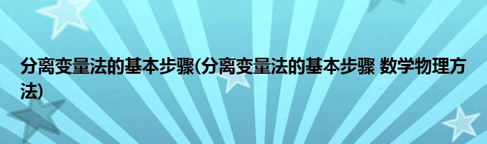 分離變量法的基本步驟(分離變量法的基本步驟 數(shù)學(xué)物理方法)