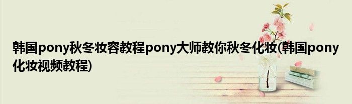 韓國pony秋冬妝容教程pony大師教你秋冬化妝(韓國pony化妝視頻教程)