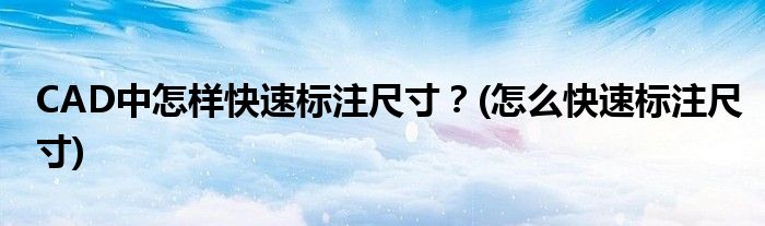 CAD中怎樣快速標(biāo)注尺寸？(怎么快速標(biāo)注尺寸)