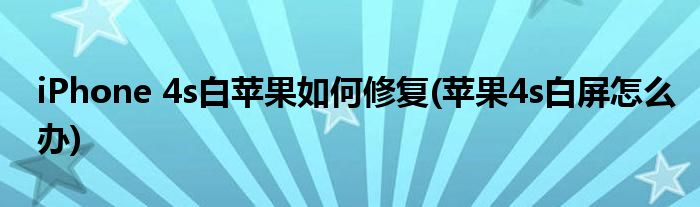 iPhone 4s白蘋果如何修復(蘋果4s白屏怎么辦)