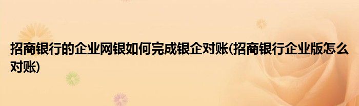 招商銀行的企業(yè)網(wǎng)銀如何完成銀企對賬(招商銀行企業(yè)版怎么對賬)