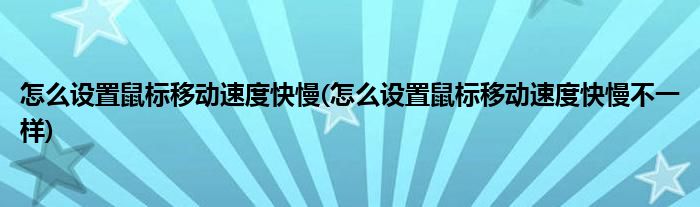 怎么設(shè)置鼠標(biāo)移動速度快慢(怎么設(shè)置鼠標(biāo)移動速度快慢不一樣)