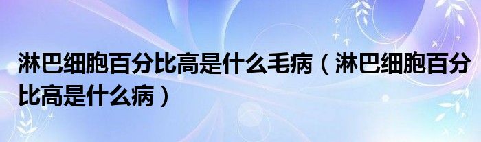 淋巴細胞百分比高是什么毛病（淋巴細胞百分比高是什么?。?class='thumb lazy' /></a>
		    <header>
		<h2><a  href=